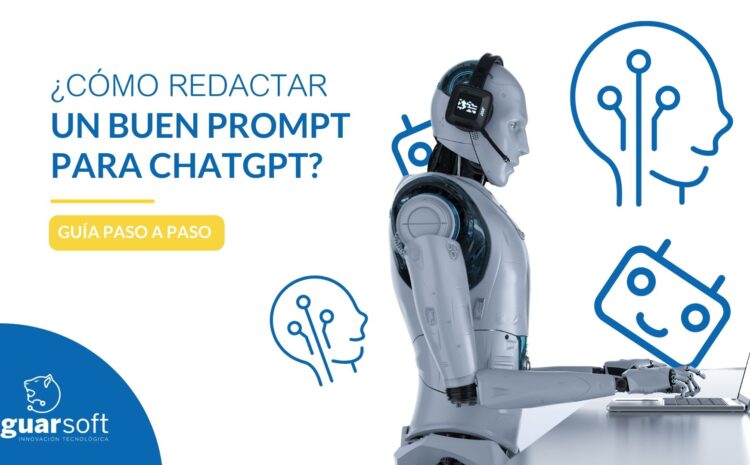  ¿Cómo redactar un buen Prompt para ChatGPT?: Guía paso a paso